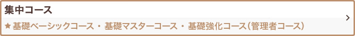 集中コース 基礎ベーシックコース 基礎マスターコース 基礎強化コース（管理者コース）